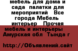 мебель для дома и сада, палатки для мероприятий - Все города Мебель, интерьер » Прочая мебель и интерьеры   . Амурская обл.,Тында г.